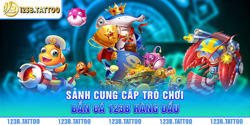 Sảnh cung cấp trò chơi bắn cá 123B hàng đầu